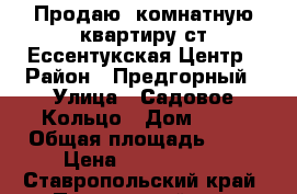 Продаю 2комнатную квартиру,ст.Ессентукская,Центр › Район ­ Предгорный › Улица ­ Садовое Кольцо › Дом ­ 10 › Общая площадь ­ 30 › Цена ­ 1 300 000 - Ставропольский край, Предгорный р-н, Ессентукская ст-ца Недвижимость » Квартиры продажа   . Ставропольский край